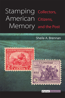 Stamping American Memory: Collectors, Citizens, and the Post (Digital Humanities) By Sheila Brennan Cover Image