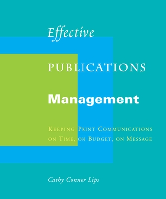 Effective Publications Management: Keeping Print Communications on Time, on Budget, on Message