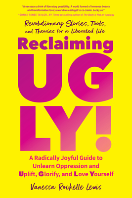 Reclaiming UGLY!: A Radically Joyful Guide to Unlearn Oppression and Uplift, Glorify, and Love Yourself By Vanessa Rochelle Lewis Cover Image