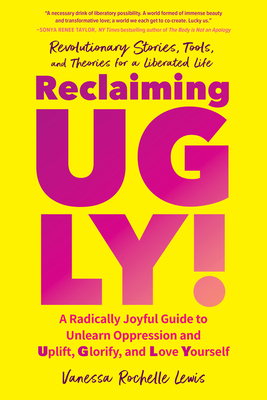 Reclaiming UGLY!: A Radically Joyful Guide to Unlearn Oppression and Uplift, Glorify, and Love Yourself Cover Image