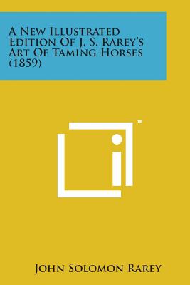 A New Illustrated Edition of J. S. Rarey's Art of Taming Horses (1859) By John Solomon Rarey Cover Image