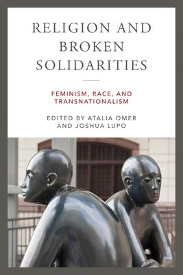 Religion and Broken Solidarities: Feminism, Race, and Transnationalism By Atalia Omer (Editor), Joshua Lupo (Editor) Cover Image