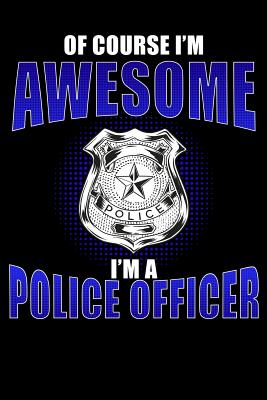 Of Course I'm Awesome I'm a Police Officer: Police Officers Notebook Cover Image