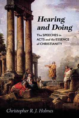 Hearing and Doing: The Speeches in Acts and the Essence of Christianity By Christopher R. J. Holmes Cover Image