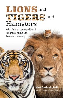 Lions and Tigers and Hamsters: What Animals Large and Small Taught Me About Life, Love, and Humanity By Dr. Mark Goldstein, DVM Cover Image