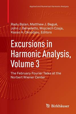 Excursions in Harmonic Analysis, Volume 3: The February Fourier Talks at the Norbert Wiener Center (Applied and Numerical Harmonic Analysis) Cover Image