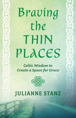 Braving the Thin Places: Celtic Wisdom to Create a Space for Grace By Julianne Stanz Cover Image