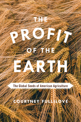 The Profit of the Earth: The Global Seeds of American Agriculture By Courtney Fullilove Cover Image