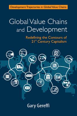 Global Value Chains and Development: Redefining the Contours of 21st Century Capitalism (Development Trajectories in Global Value Chains) Cover Image