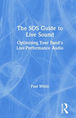 The SOS Guide to Live Sound: Optimising Your Band's Live-Performance Audio (Sound on Sound Presents...) Cover Image