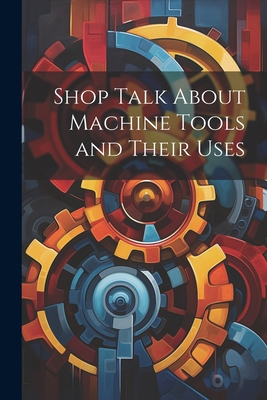 Shop Talk About Machine Tools and Their Uses Cover Image