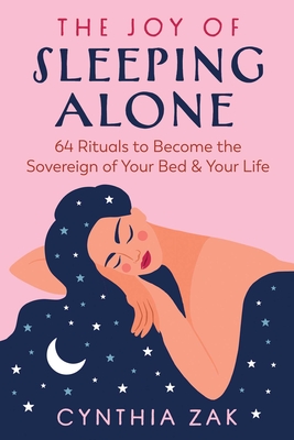 The Joy of Sleeping Alone: 64 Rituals to Become the Sovereign of Your Bed and Your Life By Cynthia Zak Cover Image