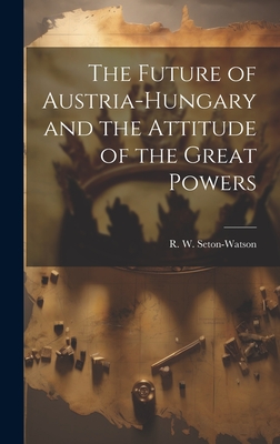 The Future of Austria-Hungary and the Attitude of the Great Powers Cover Image