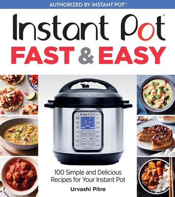 Instant Pot Fast & Easy: 100 Simple and Delicious Recipes for Your Instant Pot By Urvashi Pitre Cover Image
