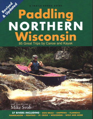 Paddling Northern Wisconsin: 85 Great Trips by Canoe and Kayak (Trails Books Guide) Cover Image