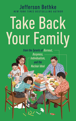 Take Back Your Family: From the Tyrants of Burnout, Busyness, Individualism, and the Nuclear Ideal Cover Image