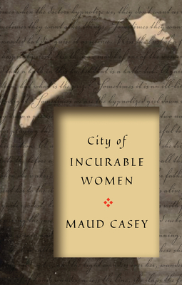 CITY OF INCURABLE WOMEN - by Maud Casey