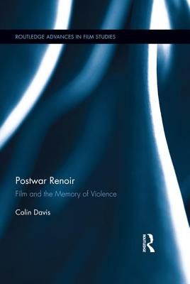 Postwar Renoir: Film and the Memory of Violence (Routledge Advances in Film Studies) By Colin Davis Cover Image