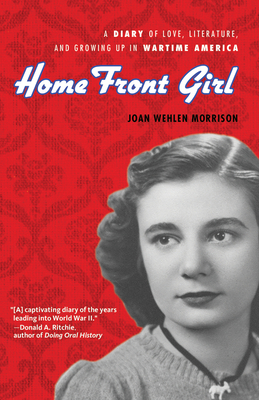 Home Front Girl: A Diary of Love, Literature, and Growing Up in Wartime America By Joan Wehlen Morrison, Susan Signe Morrison (Editor) Cover Image