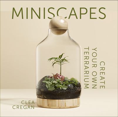 Miniscapes: Create your own terrarium By Clea Cregan Cover Image