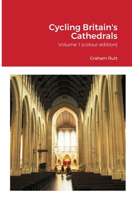 Cycling Britain's Cathedrals: Volume 1 (colour edition) By Graham Rutt Cover Image