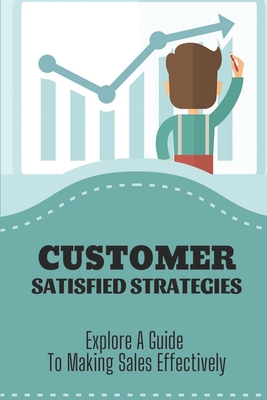 Customer Satisfied Strategies: Explore A Guide To Making Sales Effectively: Developing Sales Experience By Theola Papka Cover Image