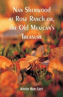 Nan Sherwood at Rose Ranch: The Old Mexican's Treasure by Annie Roe Carr Cover Image