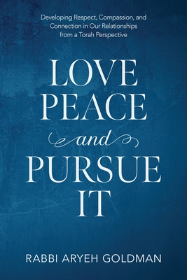 Love Peace and Pursue It: Developing Respect, Compassion, and Connection in Our Relationships from a Torah Perspective By Aryeh Goldman Cover Image