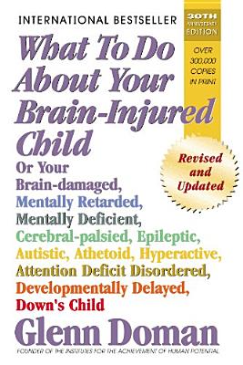 What to Do about Your Brain-Injured Child: Or Your Brain-Damaged, Mentally Retarded, Mentally Deficient, Cerebral-Palsied, Epileptic, Autistic, Atheto By Glenn Doman Cover Image