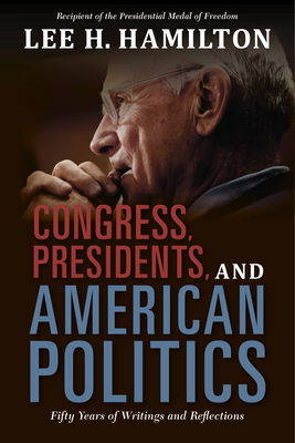 Congress, Presidents, and American Politics: Fifty Years of Writings and Reflections By Lee H. Hamilton Cover Image