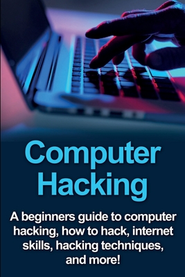 Computer Hacking: A beginners guide to computer hacking, how to hack, internet skills, hacking techniques, and more! By Joe Benton Cover Image