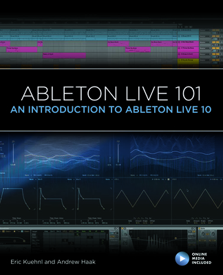 Ableton Live 101: An Introduction to Ableton Live 10 By Eric Kuehnl, Andrew Haak, Frank D. Cook (With) Cover Image