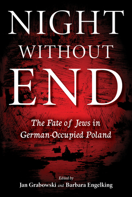 Night Without End: The Fate of Jews in German-Occupied Poland By Jan Grabowski (Editor), Barbara Engelking (Editor), Alina Skibińska (Contribution by) Cover Image