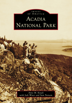 Acadia National Park (Images of America) By Anne M. Kozak, Josh Winer, Sam Putnam Cover Image