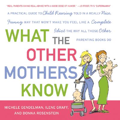 What the Other Mothers Know: A Practical Guide to Child Rearing Told in a Really Nice, Funny Way That Won't Make You Feel Like a Complete Idiot the Way All Those Other Parenting Books Do Cover Image