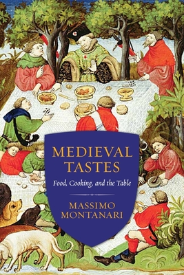 Medieval Tastes: Food, Cooking, and the Table (Arts and Traditions of the Table: Perspectives on Culinary H) By Massimo Montanari, Beth Archer Brombert (Translator) Cover Image