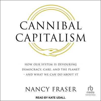 Cannibal Capitalism: How Our System Is Devouring Democracy, Care, and the Planet - And What We Can Do about It Cover Image