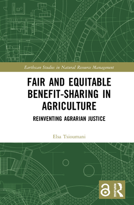 Fair and Equitable Benefit-Sharing in Agriculture (Open Access): Reinventing Agrarian Justice (Earthscan Studies in Natural Resource Management) By Elsa Tsioumani Cover Image