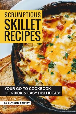 Scrumptious Skillet Recipes: Your Go-to Cookbook of Quick & Easy Dish Ideas! Cover Image
