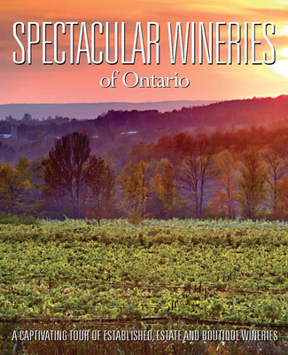 Spectacular Wineries of Ontario: A Captivating Tour of Established, Estate and Boutique Wineries (Spectacular Wineries series) Cover Image