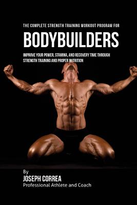 The Complete Strength Training Workout Program for Bodybuilders: Improve your power, stamina, and recovery time through strength training and proper n By Correa (Professional Athlete and Coach) Cover Image