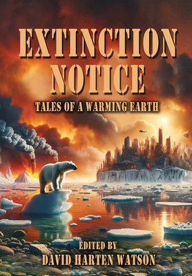 Extinction Notice: Tales of a Warming Earth By David Harten Watson (Editor) Cover Image