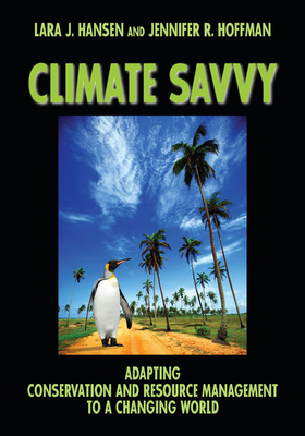 Climate Savvy: Adapting Conservation and Resource Management to a Changing World By Ph.D. Lara J. Hansen, Jennifer Ruth Hoffman, Ph.D. Cover Image