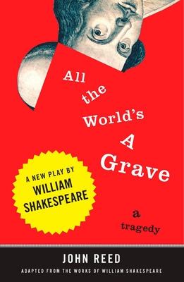 All the World's a Grave: A New Play by William Shakespeare By John Reed (Editor), John Reed (Afterword by) Cover Image