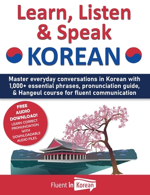 Learn, Listen & Speak Korean: Master everyday conversations in Korean with 1,000+ essential phrases, pronunciation guide, & Hangeul course for fluen By Fluent in Korean Cover Image