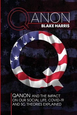 Qanon: QAnon and the Impact on Our Social Life, Covid-19 and 5G Theories Explained By Blake Harris Cover Image