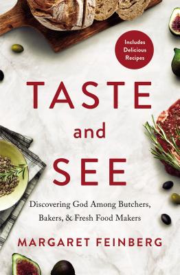 Taste and See: Discovering God Among Butchers, Bakers, and Fresh Food Makers By Margaret Feinberg Cover Image