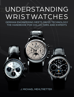 Understanding Wristwatches: German Engineering Meets Swiss Technology--The Handbook for Collectors and Experts Cover Image