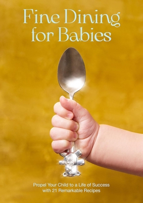 Fine Dining for Babies: Propel Your Child to a Life of Success with 21 Remarkable Recipes Cover Image