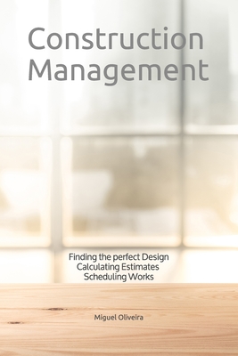 Construction Management: Finding the perfect Design, Calculating Estimates & Scheduling Works By Miguel Oliveira Cover Image